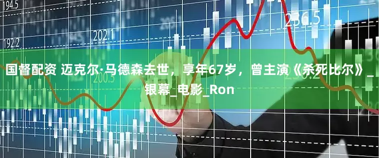 国督配资 迈克尔·马德森去世，享年67岁，曾主演《杀死比尔》_银幕_电影_Ron