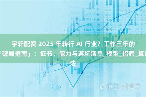 宇轩配资 2025 年转行 AI 行业？工作三年的「破局指南」：证书、能力与避坑清单_模型_招聘_算法