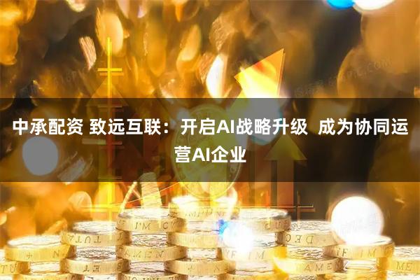 中承配资 致远互联：开启AI战略升级  成为协同运营AI企业