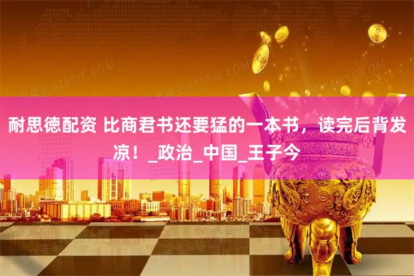 耐思徳配资 比商君书还要猛的一本书，读完后背发凉！_政治_中国_王子今