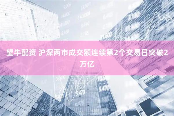 望牛配资 沪深两市成交额连续第2个交易日突破2万亿