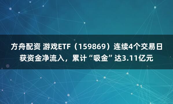 方舟配资 游戏ETF（159869）连续4个交易日获资金净流入，累计“吸金”达3.11亿元