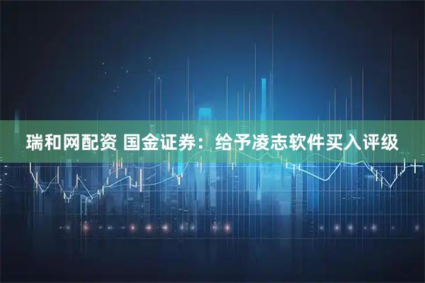瑞和网配资 国金证券：给予凌志软件买入评级