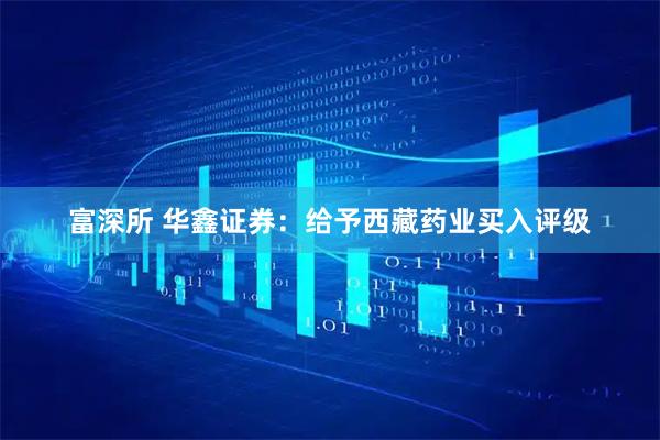 富深所 华鑫证券：给予西藏药业买入评级