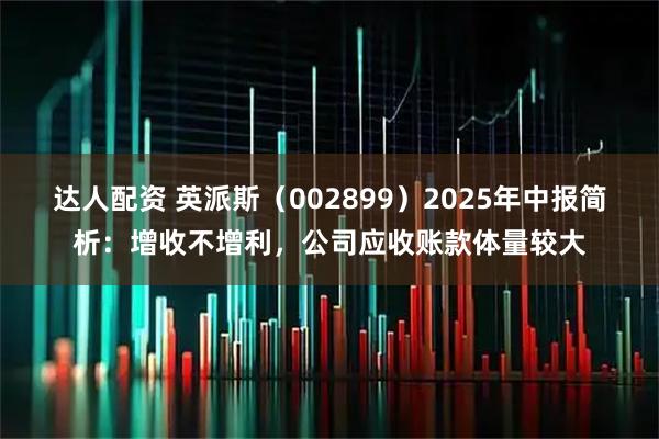 达人配资 英派斯（002899）2025年中报简析：增收不增利，公司应收账款体量较大