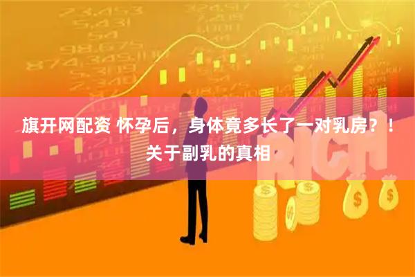 旗开网配资 怀孕后，身体竟多长了一对乳房？！关于副乳的真相