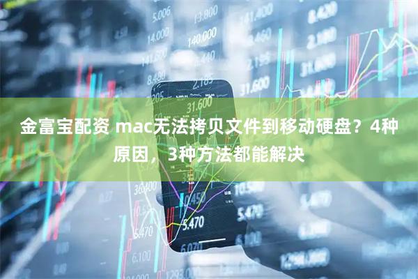 金富宝配资 mac无法拷贝文件到移动硬盘？4种原因，3种方法都能解决