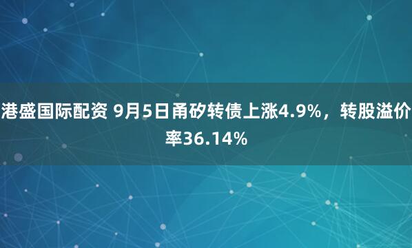 港盛国际配资 9月5日甬矽转债上涨4.9%，转股溢价率36.14%