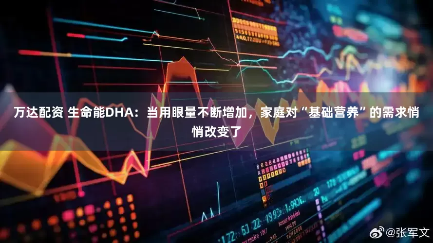 万达配资 生命能DHA：当用眼量不断增加，家庭对“基础营养”的需求悄悄改变了