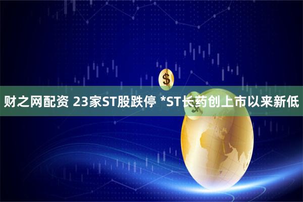 财之网配资 23家ST股跌停 *ST长药创上市以来新低
