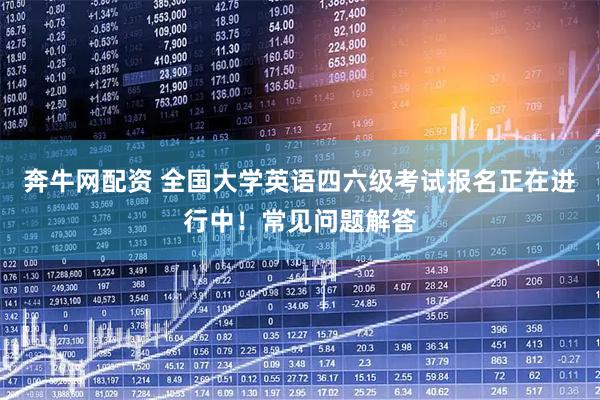 奔牛网配资 全国大学英语四六级考试报名正在进行中！常见问题解答
